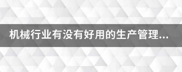 機(jī)械行業(yè)的生產(chǎn)管理軟件系統(tǒng)ERP哪些比較簡(jiǎn)單好用？可以直接免