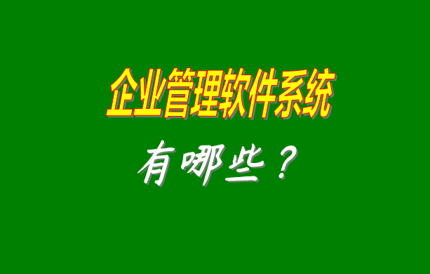 企業(yè)管理軟件系統(tǒng)有哪些比較常見常用的？（最好是適合中小型加工