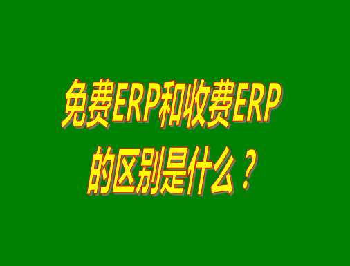 免費ERP系統(tǒng)和收費ERP軟件的真正區(qū)別是什么？哪種哪個比較