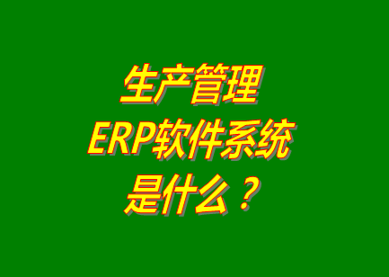 生產(chǎn)管理erp系統(tǒng)軟件的免費(fèi)的版本是什么意思呢？